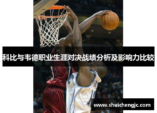 科比与韦德职业生涯对决战绩分析及影响力比较